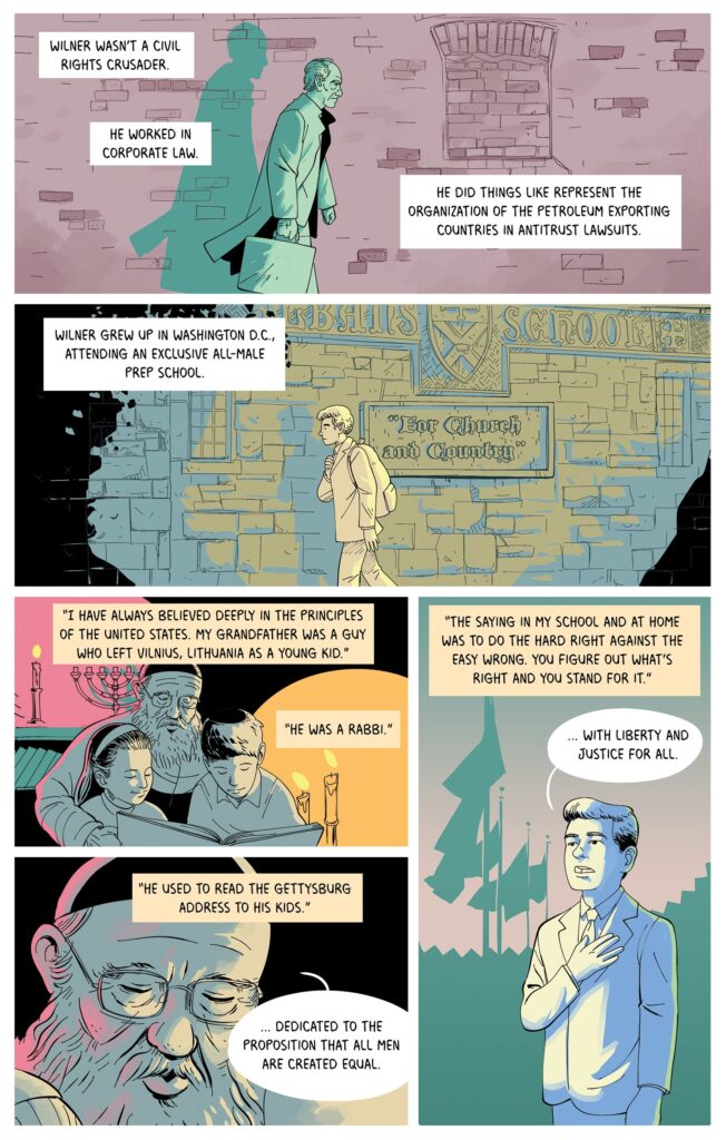 Wilner is seen walking along a brick wall. He was a corporate lawyer, not a civil rights crusader. But he remembers his grandfather, a rabbi from Lithuania, who instilled in him that "All men are created equal." He remembers the lessons of his home and school to "Do the hard right against the easy wrong."
