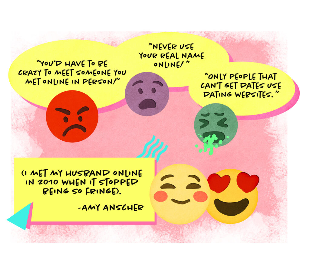 A series of negative emojis such as the angry face, sick face, and shocked face say things like: "You’d have to be crazy to meet someone you met online in person!" and "Never use your real name online!" and "Only people that can’t get dates use dating websites." Below them are two loving emojis and Amy Anscher writes: I met my husband online in 2010 when it stopped being so fringe.