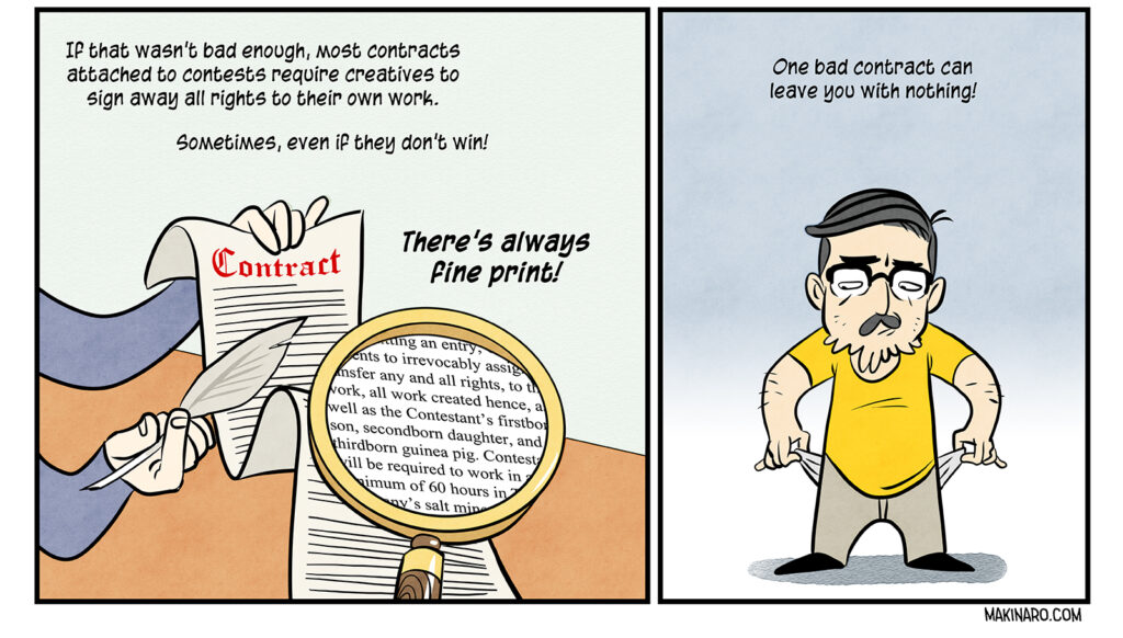 Panel of a contract with fine print offering up the signer's firstborn children: If that wasn’t bad enough, most contracts attached to contests require creatives to sign away all rights to their own work. Sometimes, even if they don’t win! There’s always fine print! One bad contract can leave you with nothing!