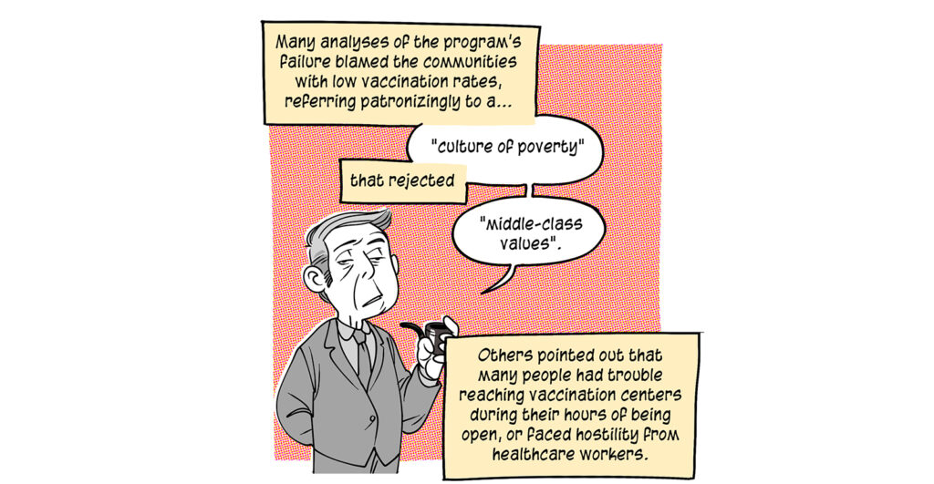 A stuffy older white man with a pipe looks condescendingly at the viewer. The caption is mixed with his speech: Many analyses of the program's failure blamed the communities with low vaccination rates, referring patronizingly to a "culture of poverty" that rejected "middle-class values." Others pointed out that many people had trouble reaching vaccination centers during their hours of being open, or faced hostility from healthcare workers.