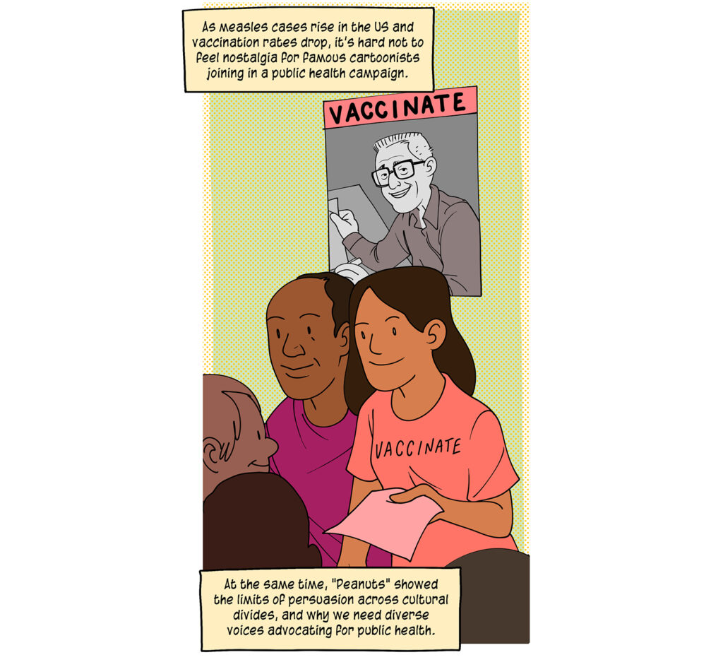 Two people of color standing before a poster of Schulz, wearing "vaccinate" t-shirts hand out flyers to mixed group. Caption: As measles cases rise in the US and vaccination rates drop, it's hard not to feel nostalgia for famous cartoonists joining in a public health campaign. At the same time, "Peanuts" showed the limits of persuasion across cultural divides, and why we need diverse voices advocating for public health.