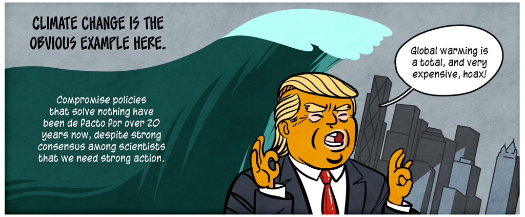 Caption: Climate change is the obvious example here. Compromise policies that solve nothing have been de facto for over 20 years now, despite strong consensus among scientists that we need strong action. A giant wave looms over the tops of skyscrapers as Trump stands in the foreground doing his little OK signs: Global warming is a total, and very expensive, hoax!